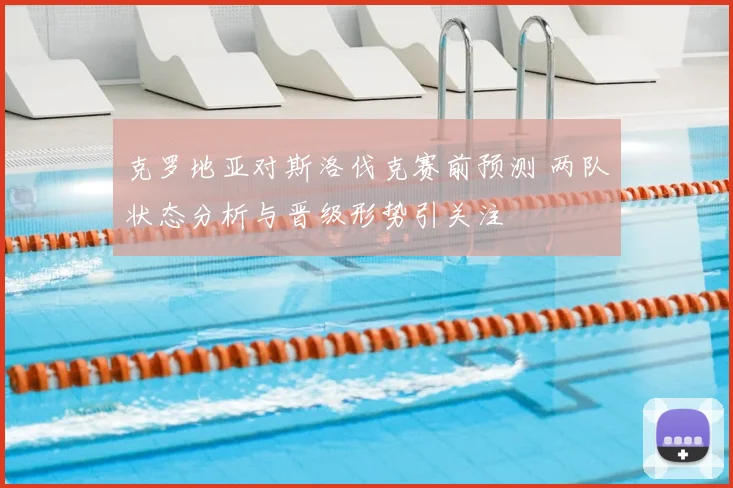 克罗地亚对斯洛伐克赛前预测 两队状态分析与晋级形势引关注