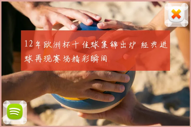 12年欧洲杯十佳球集锦出炉 经典进球再现赛场精彩瞬间