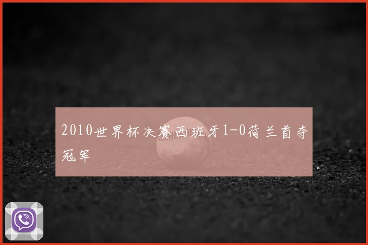 2010世界杯决赛西班牙1-0荷兰首夺冠军