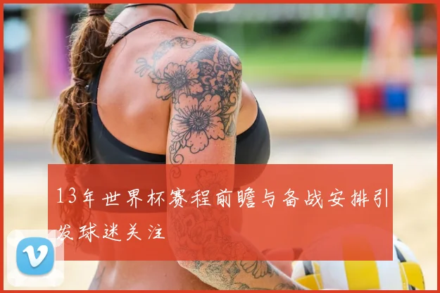 13年世界杯赛程前瞻与备战安排引发球迷关注