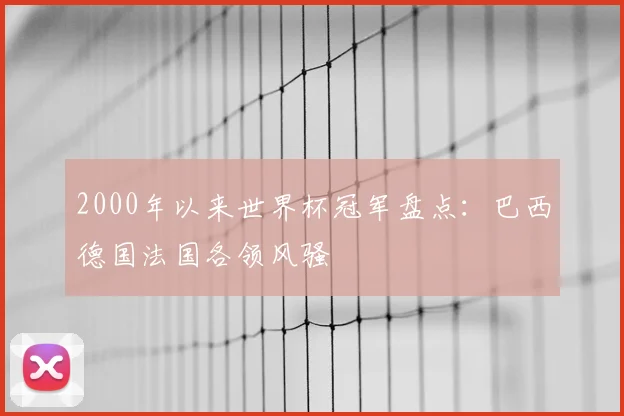 2000年以来世界杯冠军盘点:巴西德国法国各领风骚