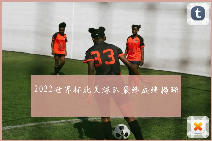 2022世界杯北美球队最终成绩揭晓