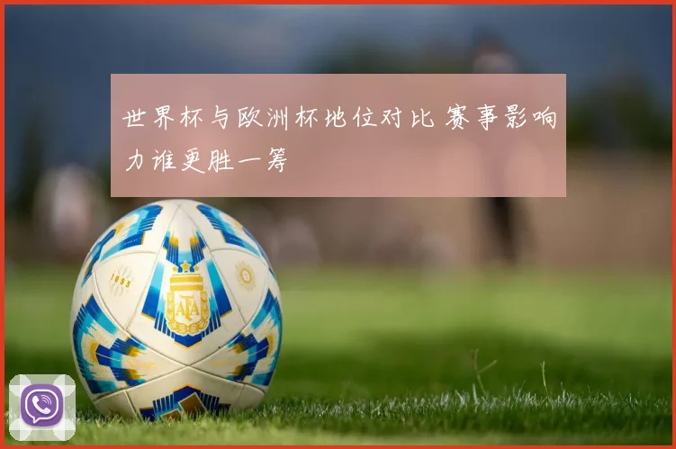 世界杯与欧洲杯地位对比 赛事影响力谁更胜一筹