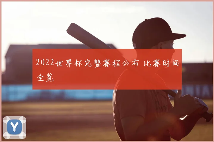 2022世界杯完整赛程公布 比赛时间全览