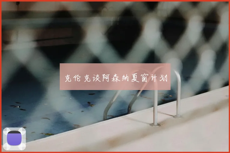 克伦克谈阿森纳夏窗计划