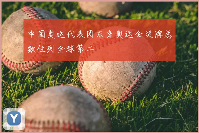 中国奥运代表团东京奥运会奖牌总数位列全球第二