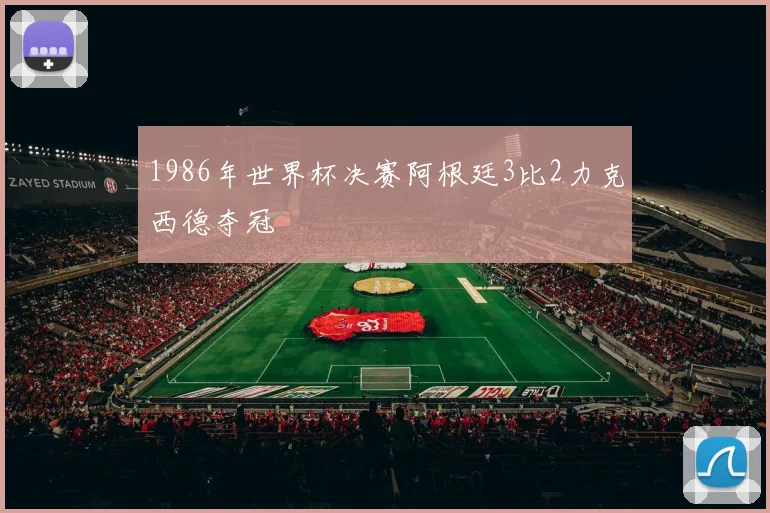1986年世界杯决赛阿根廷3比2力克西德夺冠