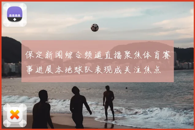 保定新闻综合频道直播聚焦体育赛事进展本地球队表现成关注焦点