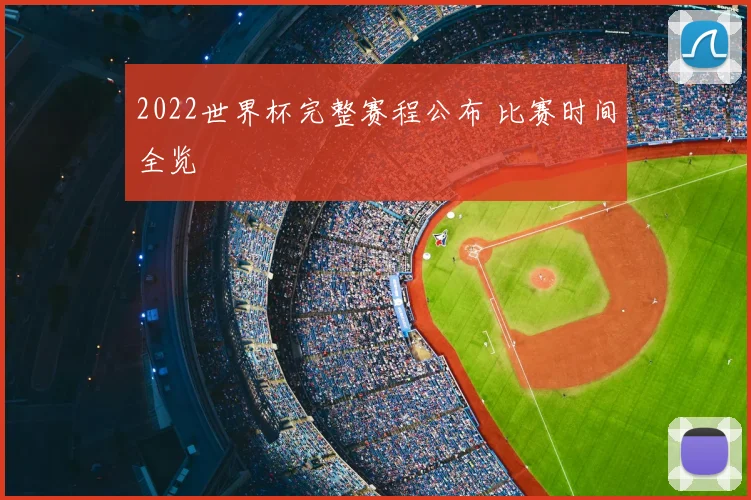 2022世界杯完整赛程公布 比赛时间全览