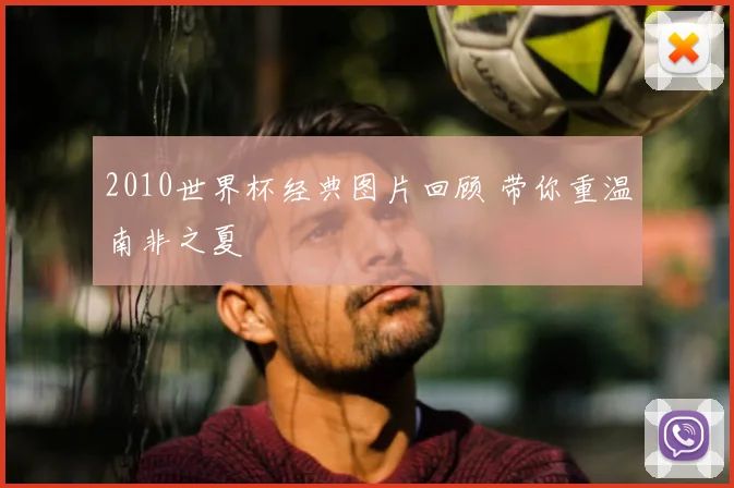 2010世界杯经典图片回顾 带你重温南非之夏