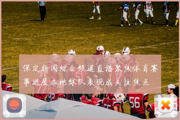 保定新闻综合频道直播聚焦体育赛事进展本地球队表现成关注焦点