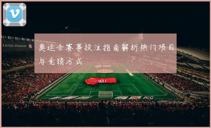 奥运会赛事投注指南解析热门项目与竞猜方式