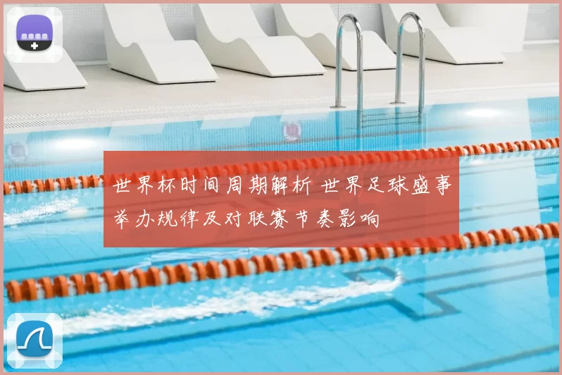 世界杯时间周期解析 世界足球盛事举办规律及对联赛节奏影响