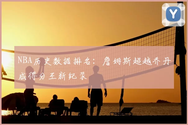 NBA历史数据排名：詹姆斯超越乔丹成得分王新纪录