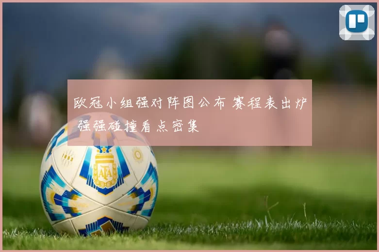 欧冠小组强对阵图公布 赛程表出炉 强强碰撞看点密集