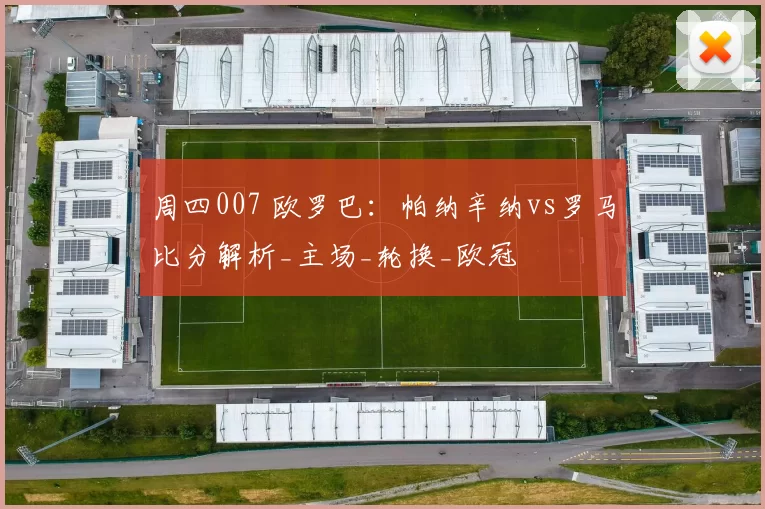 周四007 欧罗巴：帕纳辛纳vs罗马比分解析_主场_轮换_欧冠