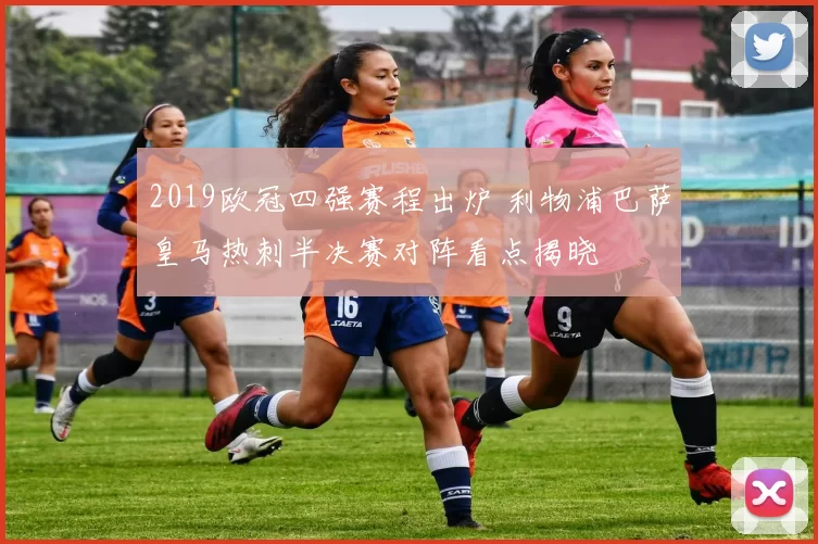 2019欧冠四强赛程出炉 利物浦巴萨皇马热刺半决赛对阵看点揭晓