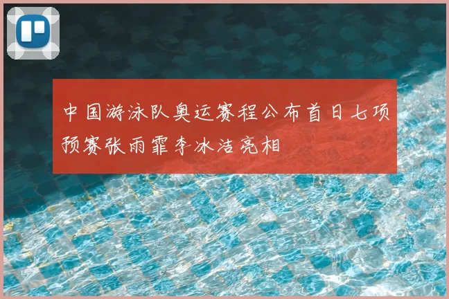 中国游泳队奥运赛程公布首日七项预赛张雨霏李冰洁亮相