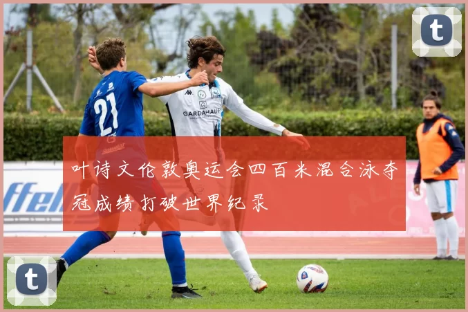 叶诗文伦敦奥运会四百米混合泳夺冠成绩打破世界纪录