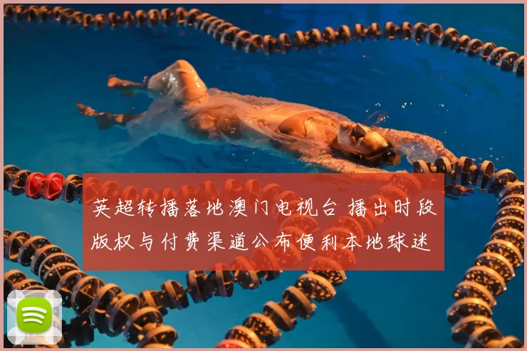 英超转播落地澳门电视台 播出时段版权与付费渠道公布便利本地球迷观赛