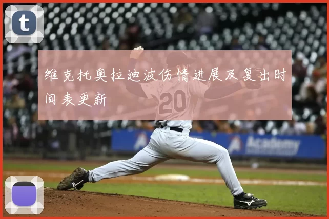 维克托奥拉迪波伤情进展及复出时间表更新