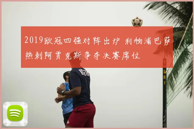 2019欧冠四强对阵出炉 利物浦巴萨热刺阿贾克斯争夺决赛席位