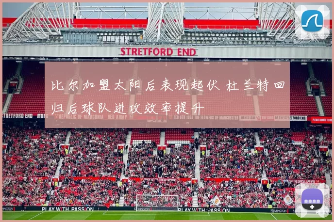 比尔加盟太阳后表现起伏 杜兰特回归后球队进攻效率提升