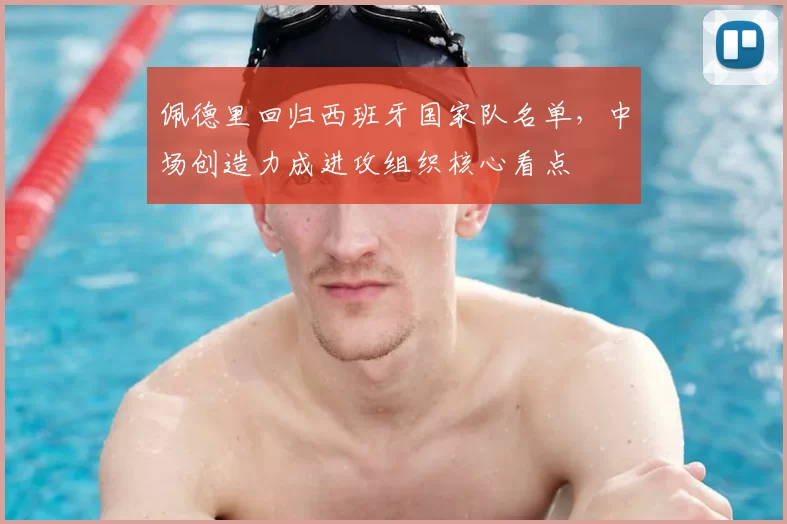 佩德里回归西班牙国家队名单，中场创造力成进攻组织核心看点