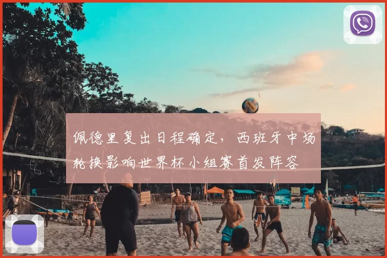 佩德里复出日程确定，西班牙中场轮换影响世界杯小组赛首发阵容