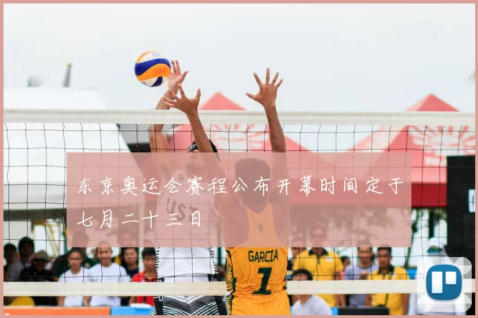 东京奥运会赛程公布开幕时间定于七月二十三日