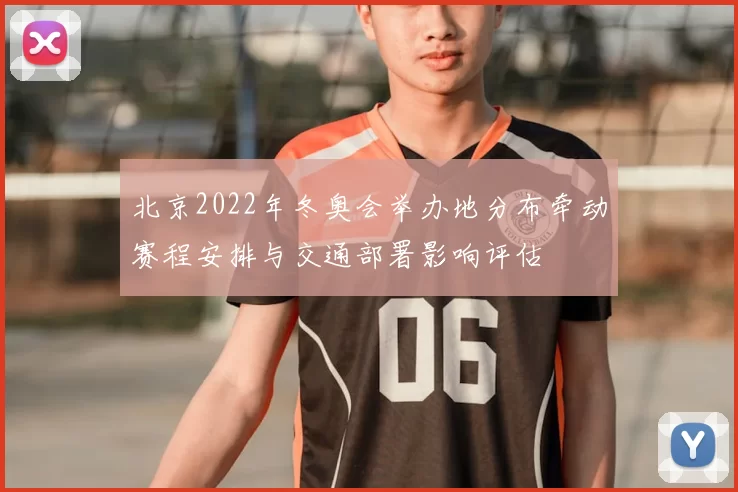 北京2022年冬奥会举办地分布牵动赛程安排与交通部署影响评估