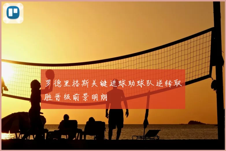 罗德里格斯关键进球助球队逆转取胜晋级前景明朗