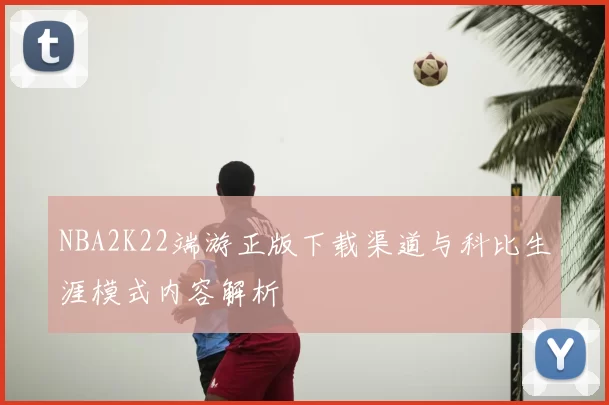 NBA2K22端游正版下载渠道与科比生涯模式内容解析