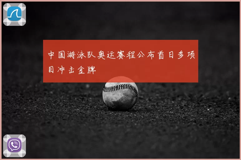 中国游泳队奥运赛程公布首日多项目冲击金牌