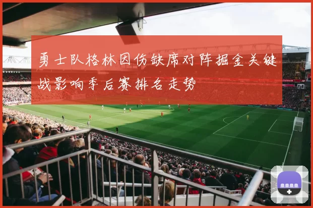 勇士队格林因伤缺席对阵掘金关键战影响季后赛排名走势