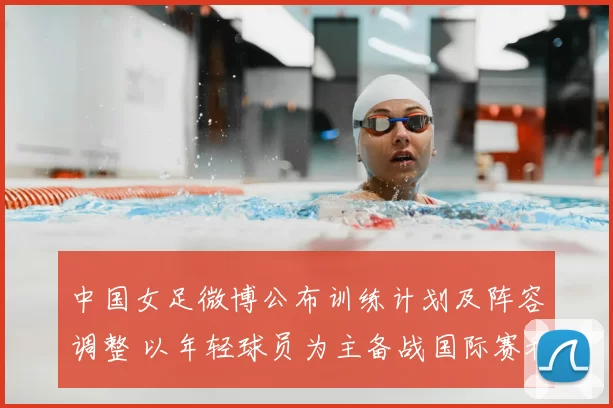 中国女足微博公布训练计划及阵容调整 以年轻球员为主备战国际赛程