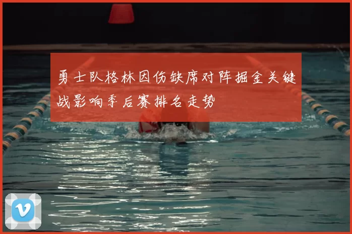勇士队格林因伤缺席对阵掘金关键战影响季后赛排名走势