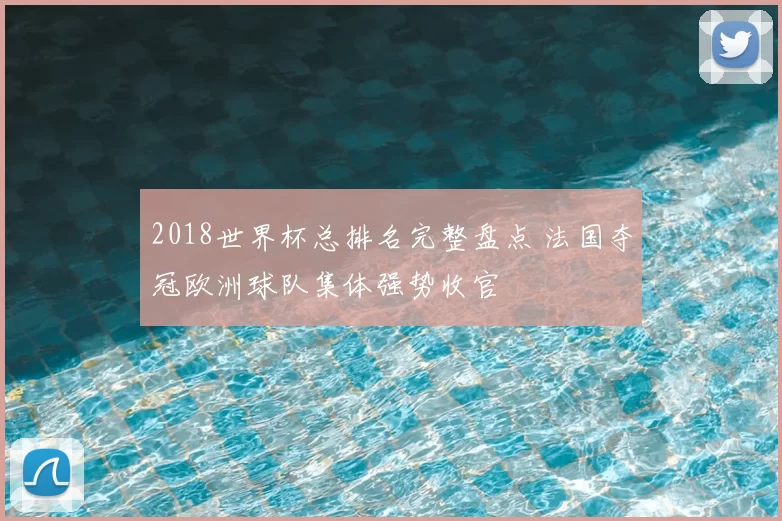 2018世界杯总排名完整盘点 法国夺冠欧洲球队集体强势收官