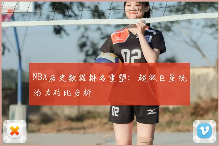 NBA历史数据排名重塑：超级巨星统治力对比分析