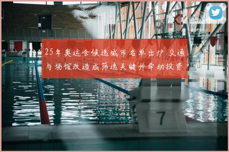 25年奥运会候选城市名单出炉 交通与场馆改造成筛选关键并牵动投资布局