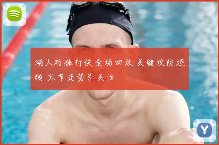 湖人对独行侠全场回放 关键攻防连线 末节走势引关注