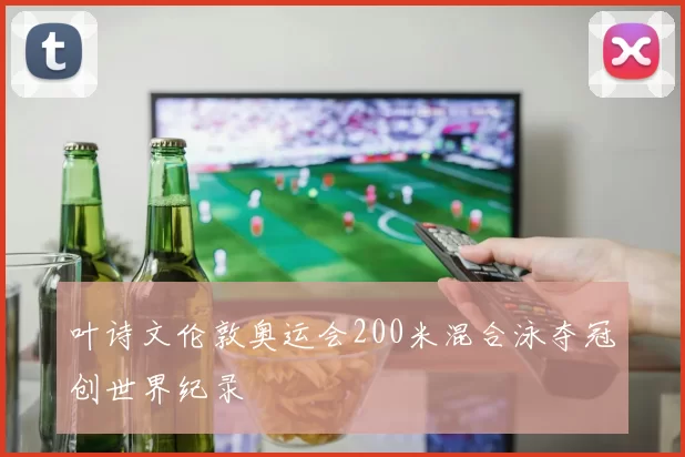 叶诗文伦敦奥运会200米混合泳夺冠创世界纪录