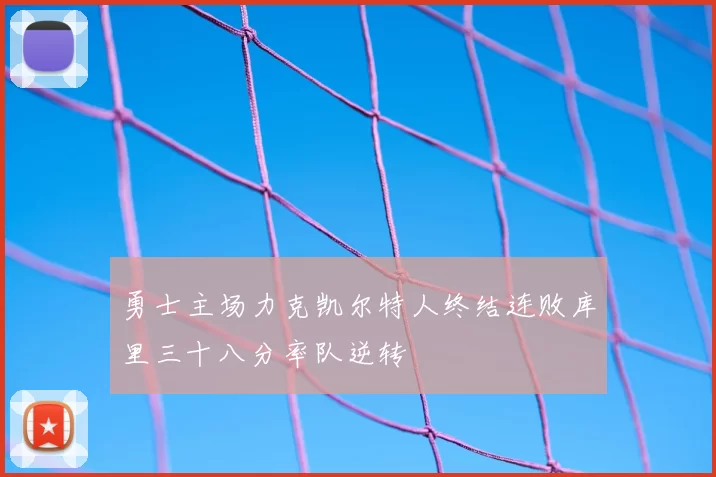 勇士主场力克凯尔特人终结连败库里三十八分率队逆转