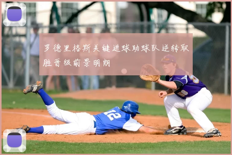 罗德里格斯关键进球助球队逆转取胜晋级前景明朗