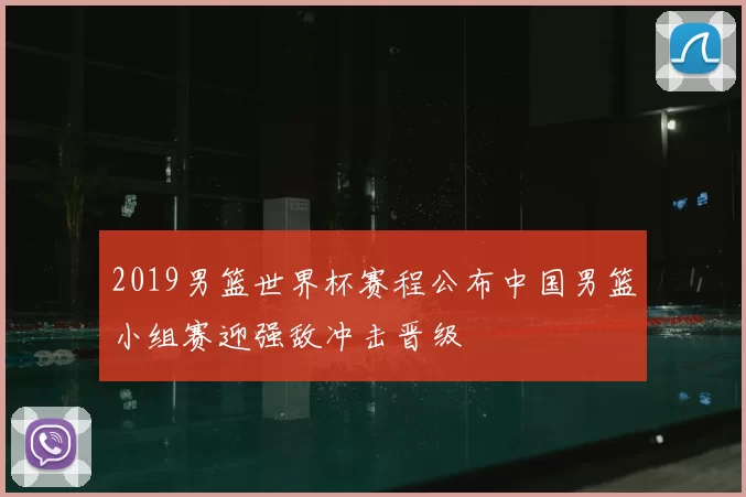 2019男篮世界杯赛程公布中国男篮小组赛迎强敌冲击晋级