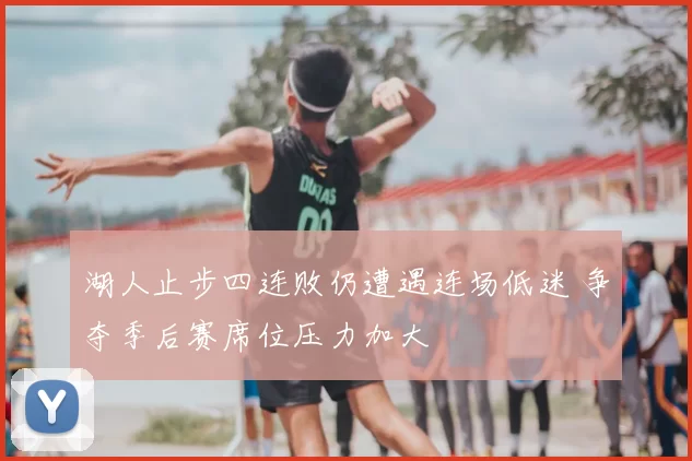 湖人止步四连败仍遭遇连场低迷 争夺季后赛席位压力加大