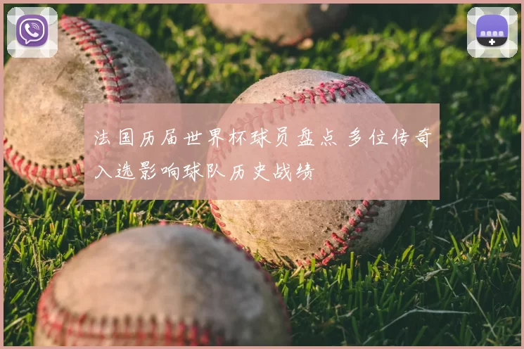 法国历届世界杯球员盘点 多位传奇入选影响球队历史战绩