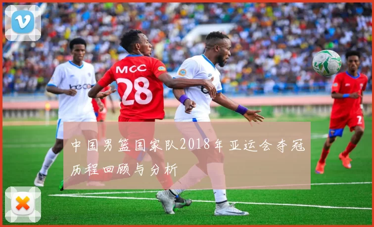 中国男篮国家队2018年亚运会夺冠历程回顾与分析