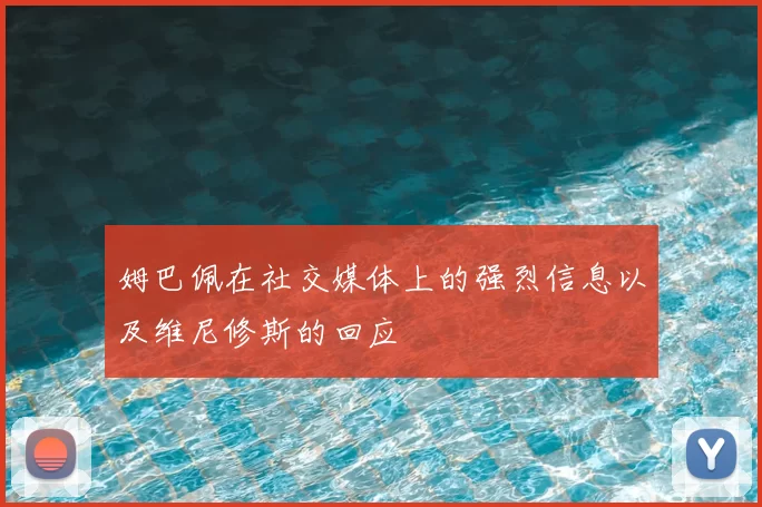 姆巴佩在社交媒体上的强烈信息以及维尼修斯的回应