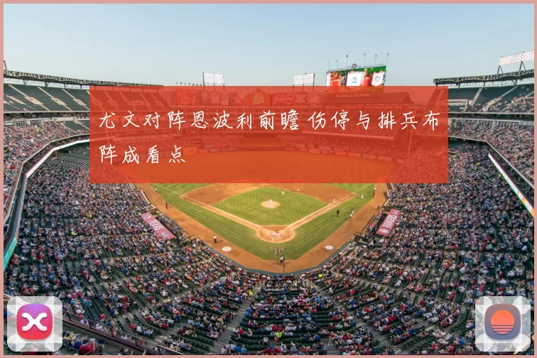 尤文对阵恩波利前瞻 伤停与排兵布阵成看点